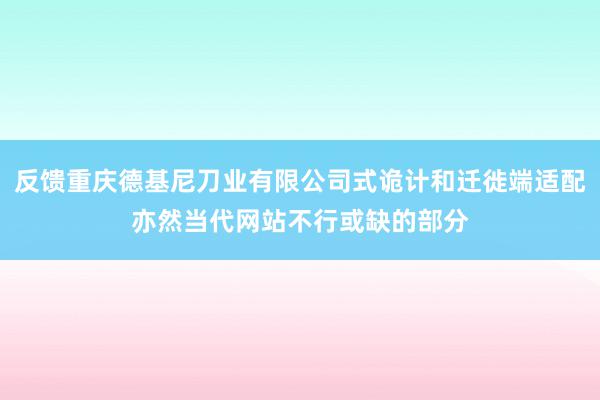 反馈重庆德基尼刀业有限公司式诡计和迁徙端适配亦然当代网站不行或缺的部分