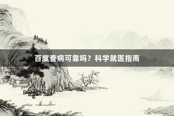 百度查病可靠吗？科学就医指南